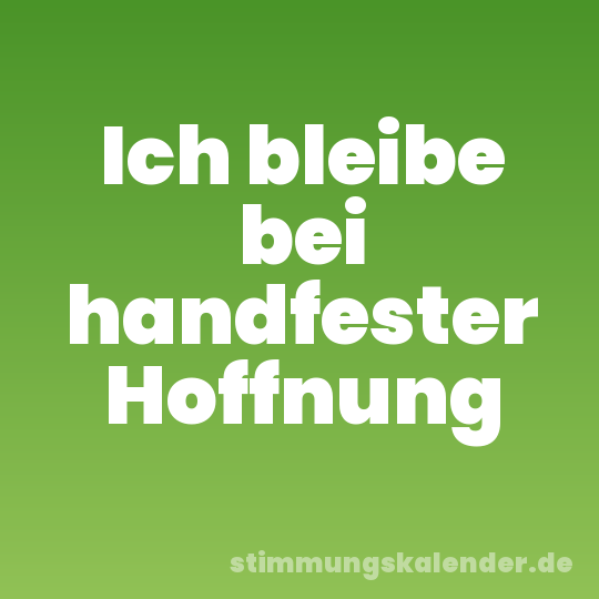 Ich bleibe bei handfester Hoffnung