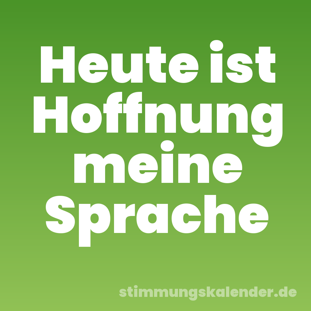 Heute ist Hoffnung meine Sprache