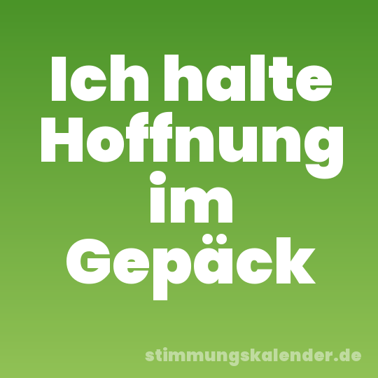 Ich halte Hoffnung im Gepäck