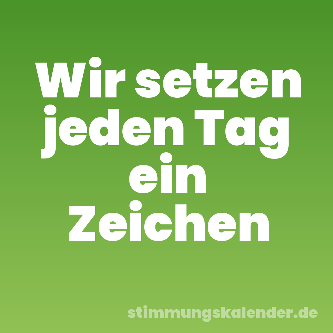 Wir setzen jeden Tag ein Zeichen