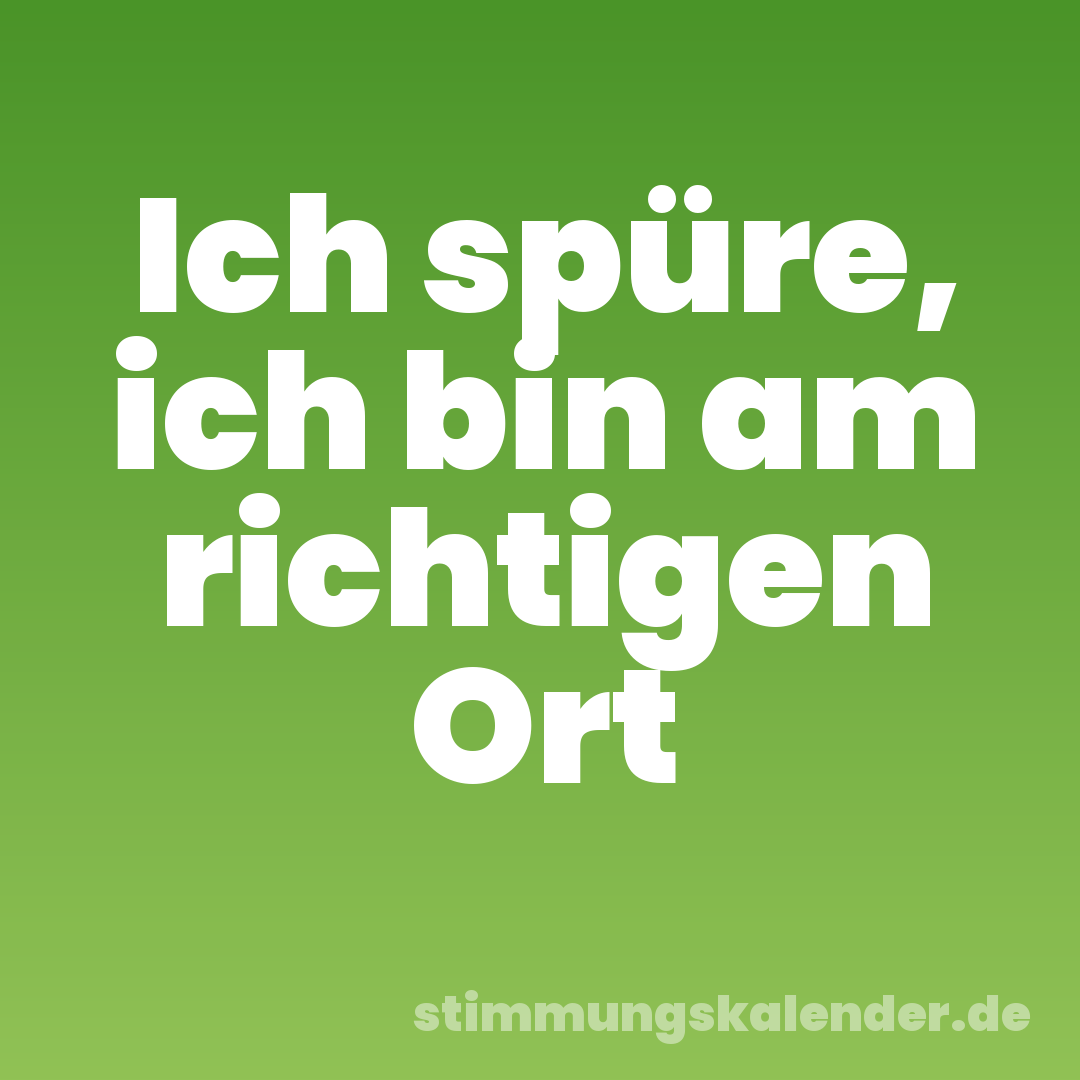 Ich spüre, ich bin am richtigen Ort