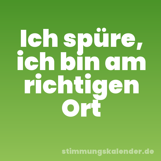 Ich spüre, ich bin am richtigen Ort