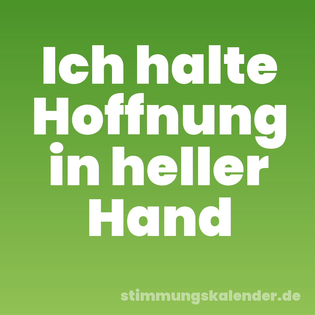 Ich halte Hoffnung in heller Hand