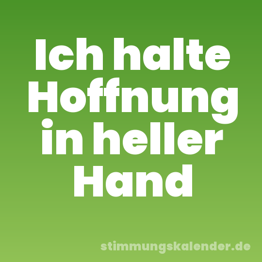 Ich halte Hoffnung in heller Hand