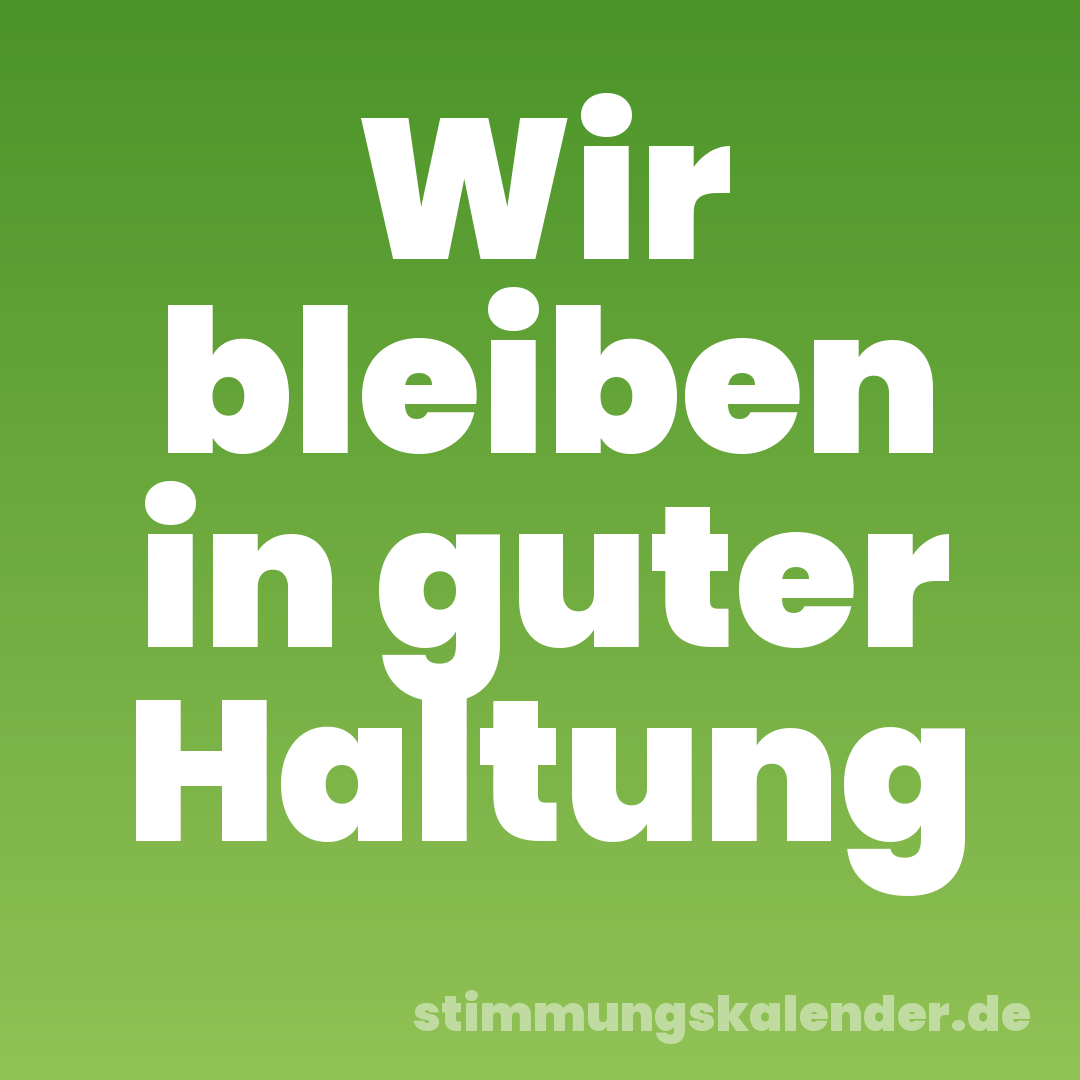Wir bleiben in guter Haltung