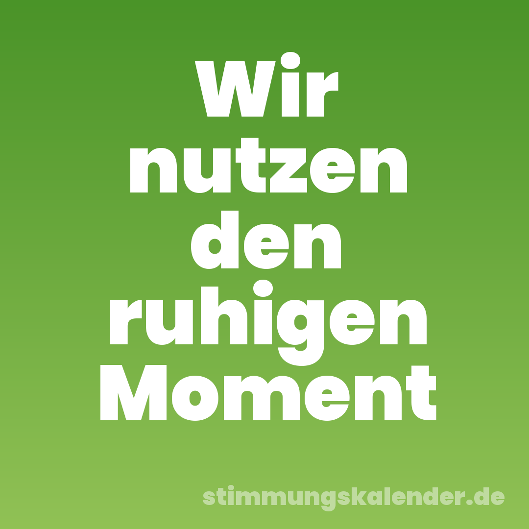 Wir nutzen den ruhigen Moment