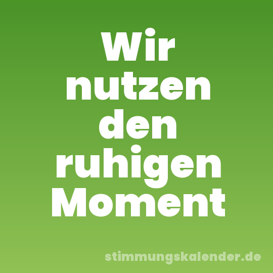 Wir nutzen den ruhigen Moment