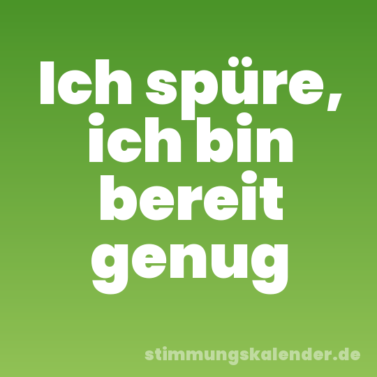 Ich spüre, ich bin bereit genug
