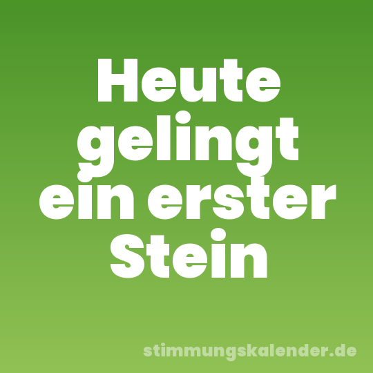 Heute gelingt ein erster Stein