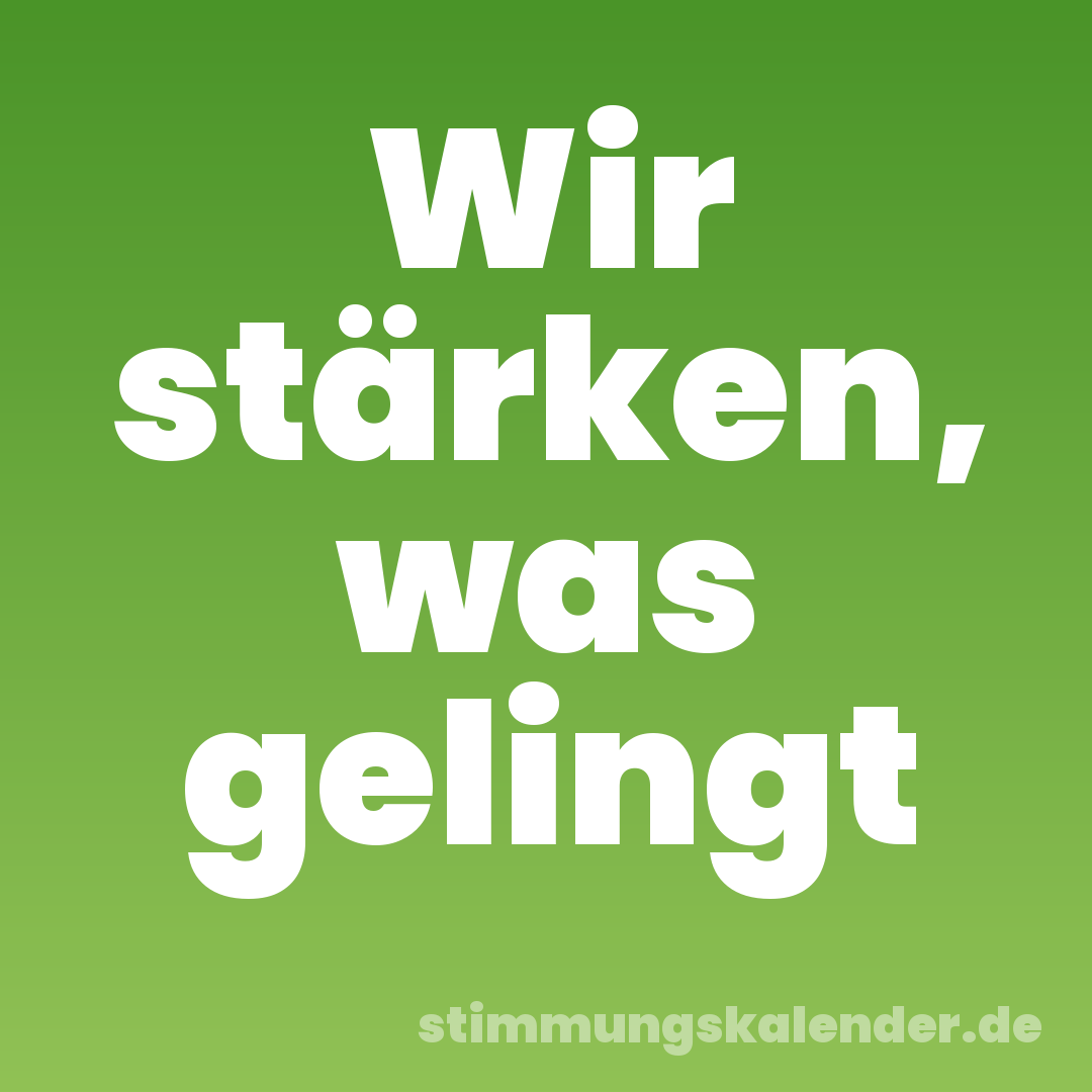 Wir stärken, was gelingt