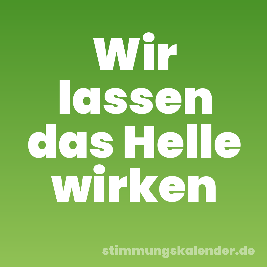 Wir lassen das Helle wirken