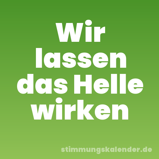 Wir lassen das Helle wirken