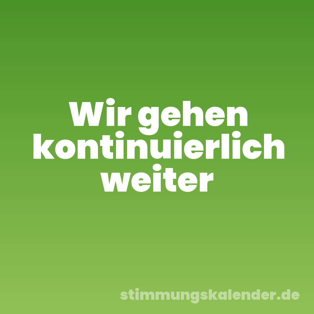 Wir gehen kontinuierlich weiter