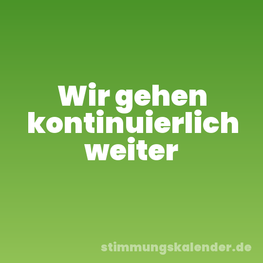 Wir gehen kontinuierlich weiter