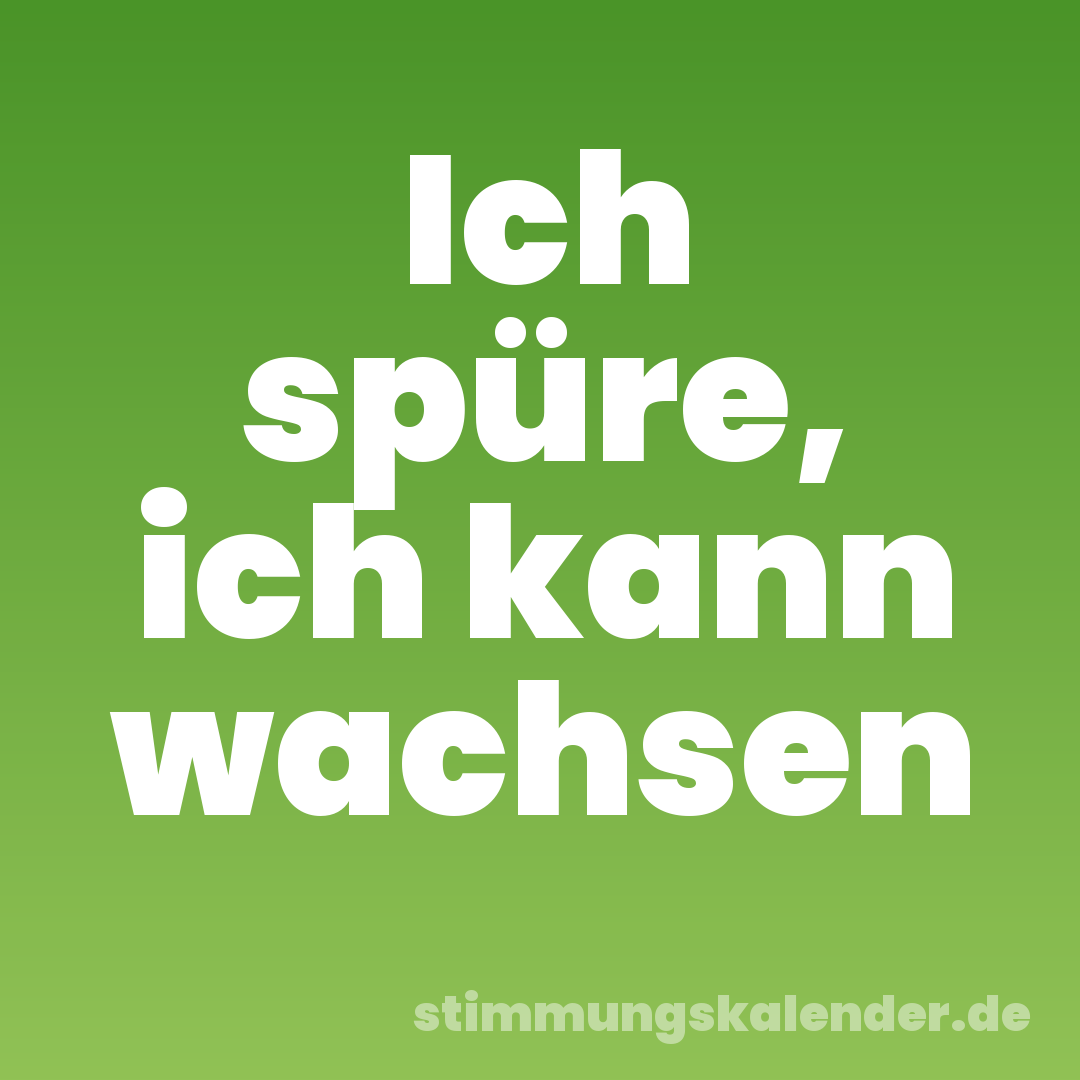 Ich spüre, ich kann wachsen