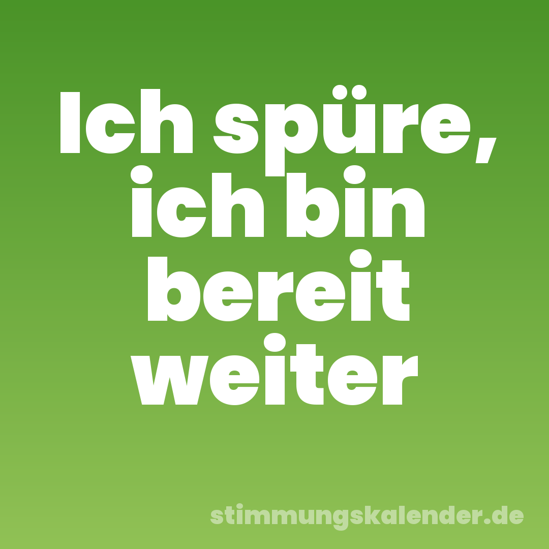 Ich spüre, ich bin bereit weiter