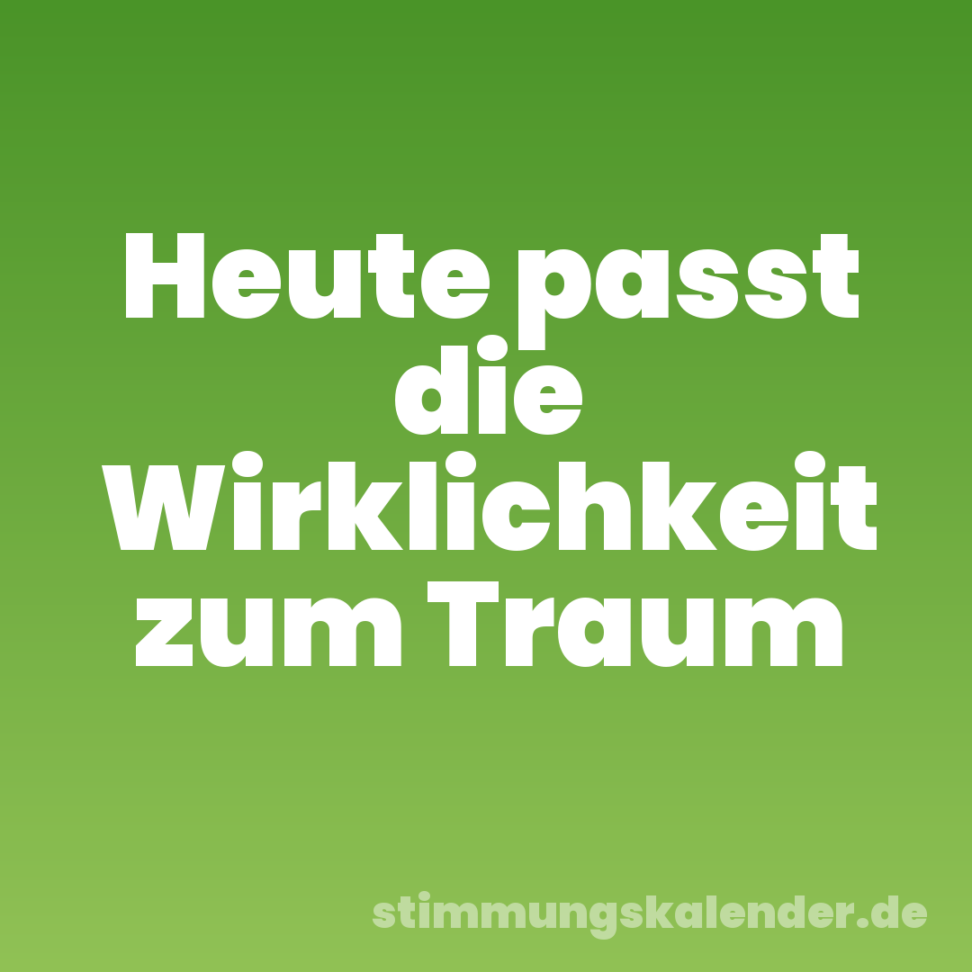 Heute passt die Wirklichkeit zum Traum