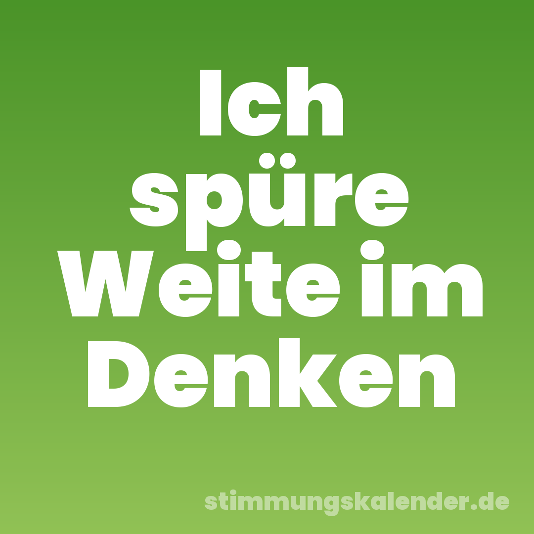 Ich spüre Weite im Denken