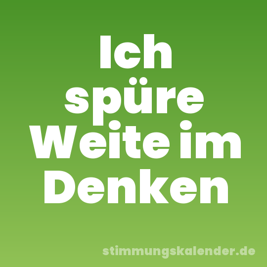 Ich spüre Weite im Denken