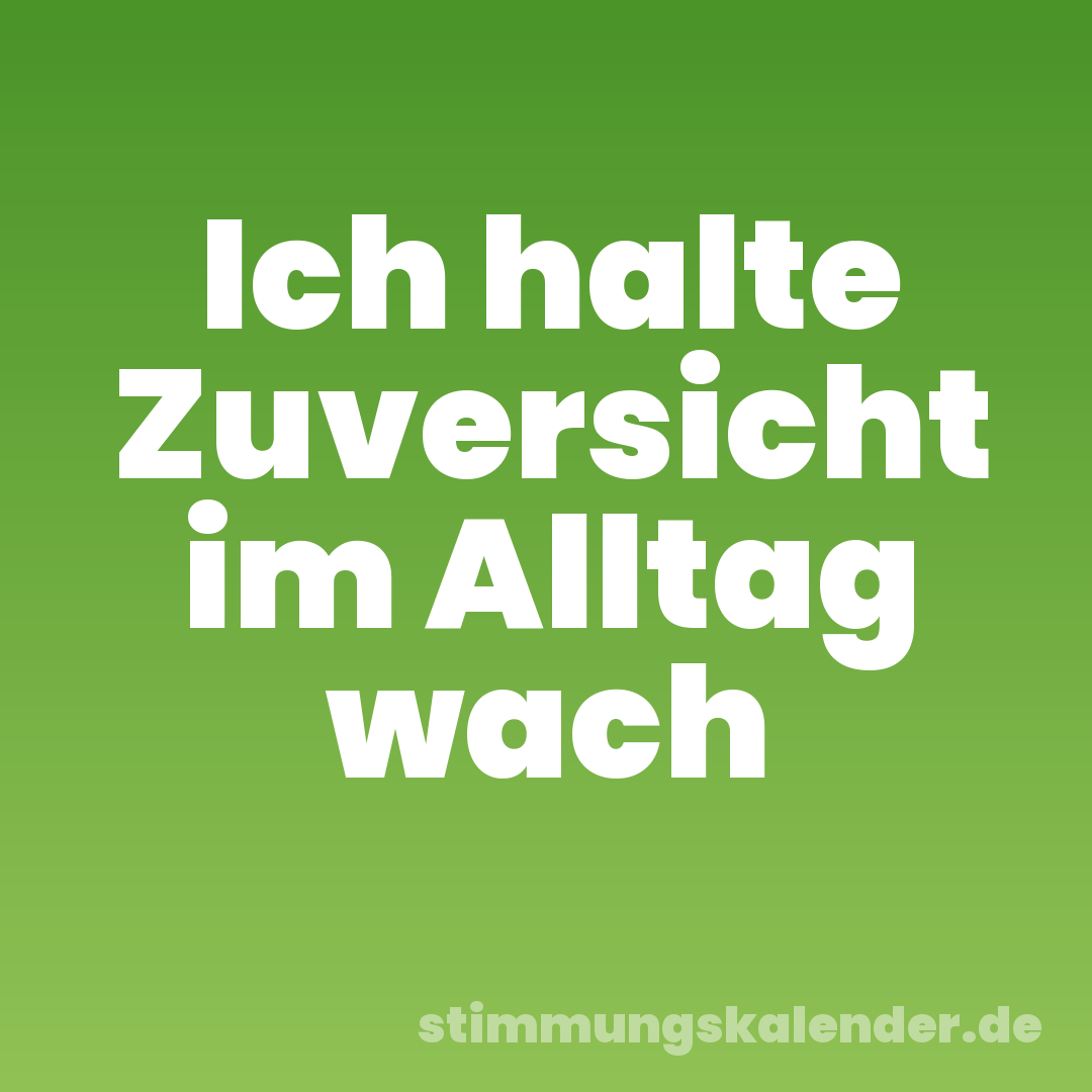 Ich halte Zuversicht im Alltag wach