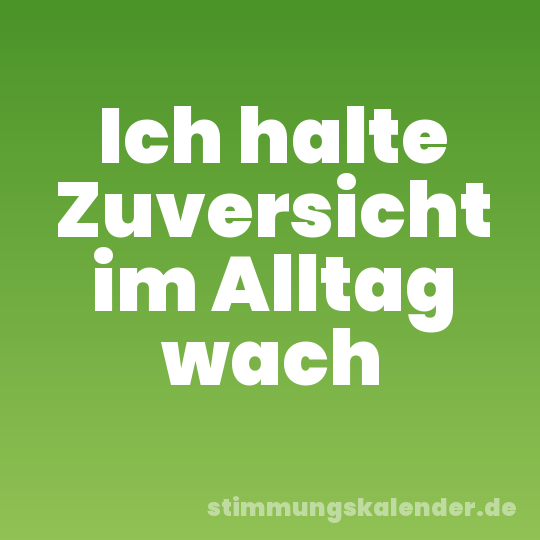 Ich halte Zuversicht im Alltag wach