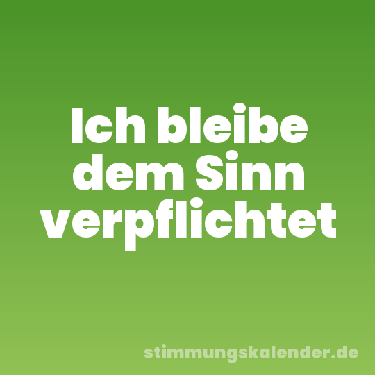 Ich bleibe dem Sinn verpflichtet