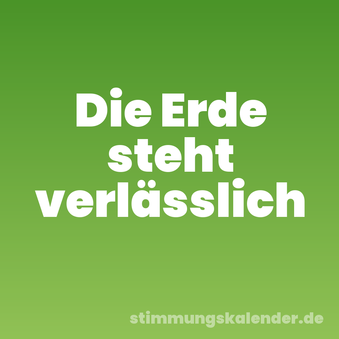 Die Erde steht verlässlich