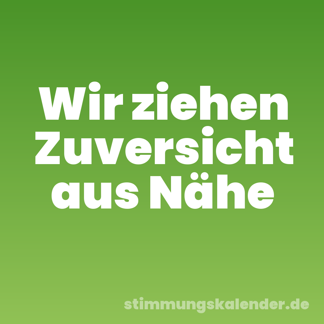 Wir ziehen Zuversicht aus Nähe