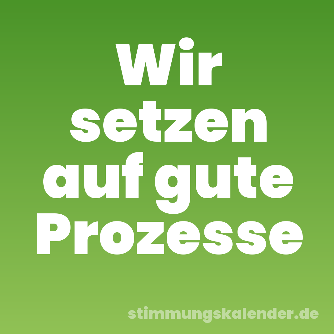 Wir setzen auf gute Prozesse