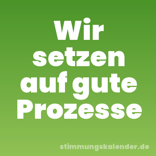 Wir setzen auf gute Prozesse