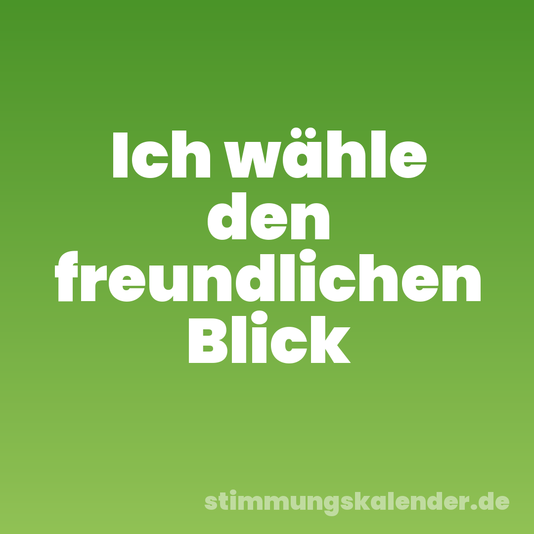 Ich wähle den freundlichen Blick