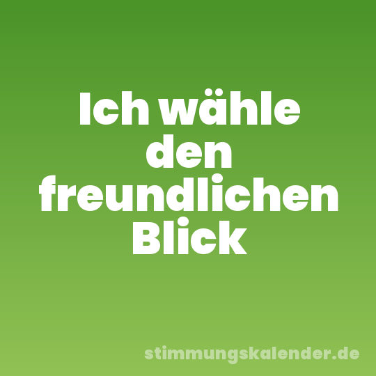 Ich wähle den freundlichen Blick