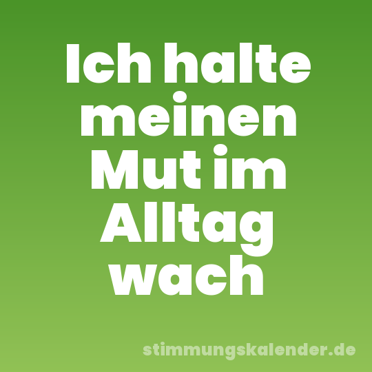 Ich halte meinen Mut im Alltag wach