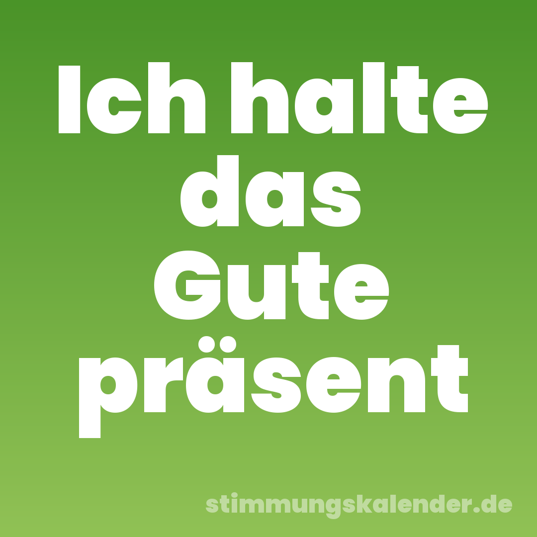 Ich halte das Gute präsent