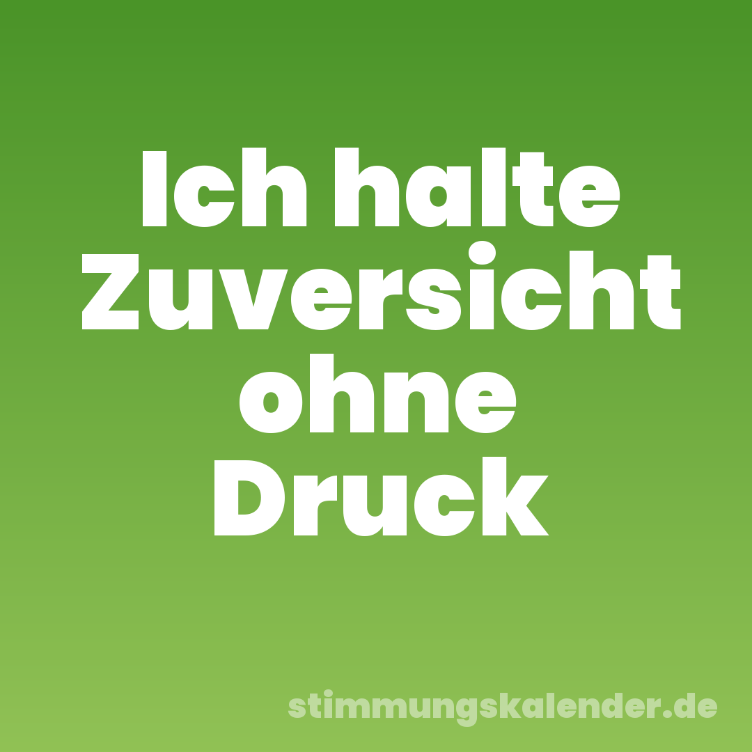 Ich halte Zuversicht ohne Druck