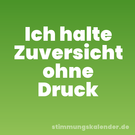 Ich halte Zuversicht ohne Druck