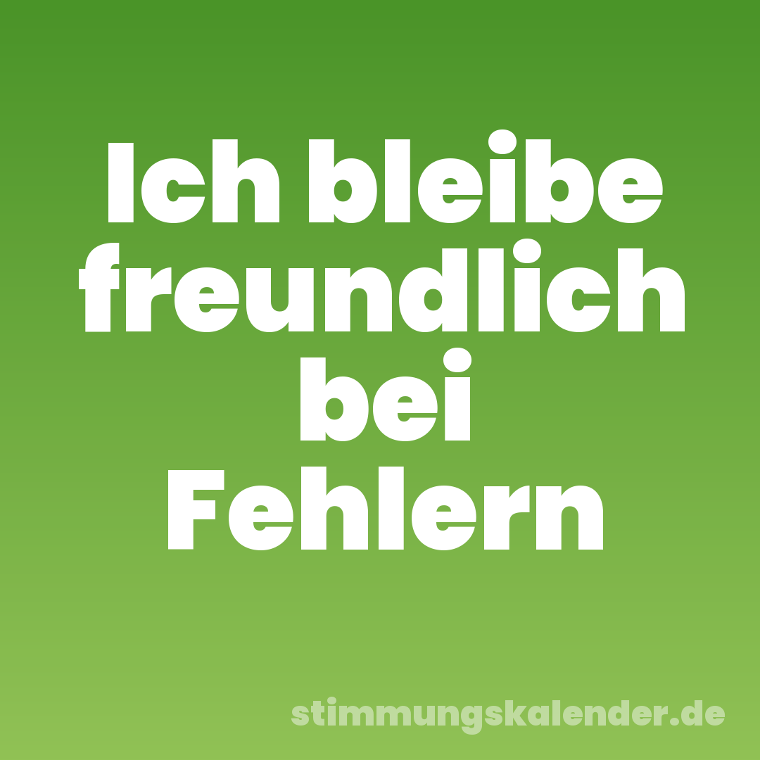 Ich bleibe freundlich bei Fehlern