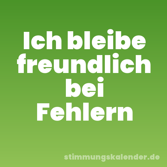 Ich bleibe freundlich bei Fehlern