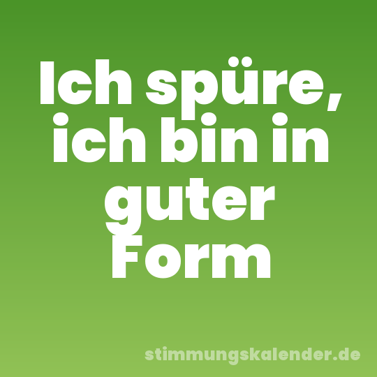 Ich spüre, ich bin in guter Form