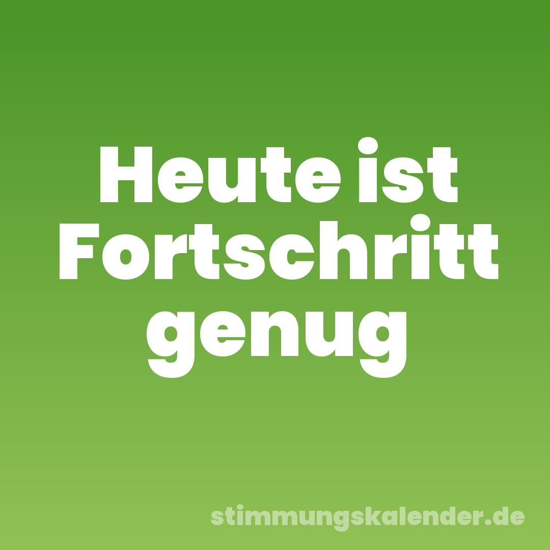 Heute ist Fortschritt genug