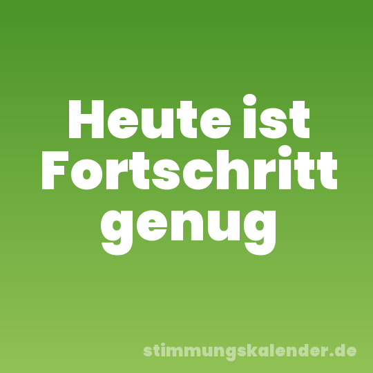 Heute ist Fortschritt genug