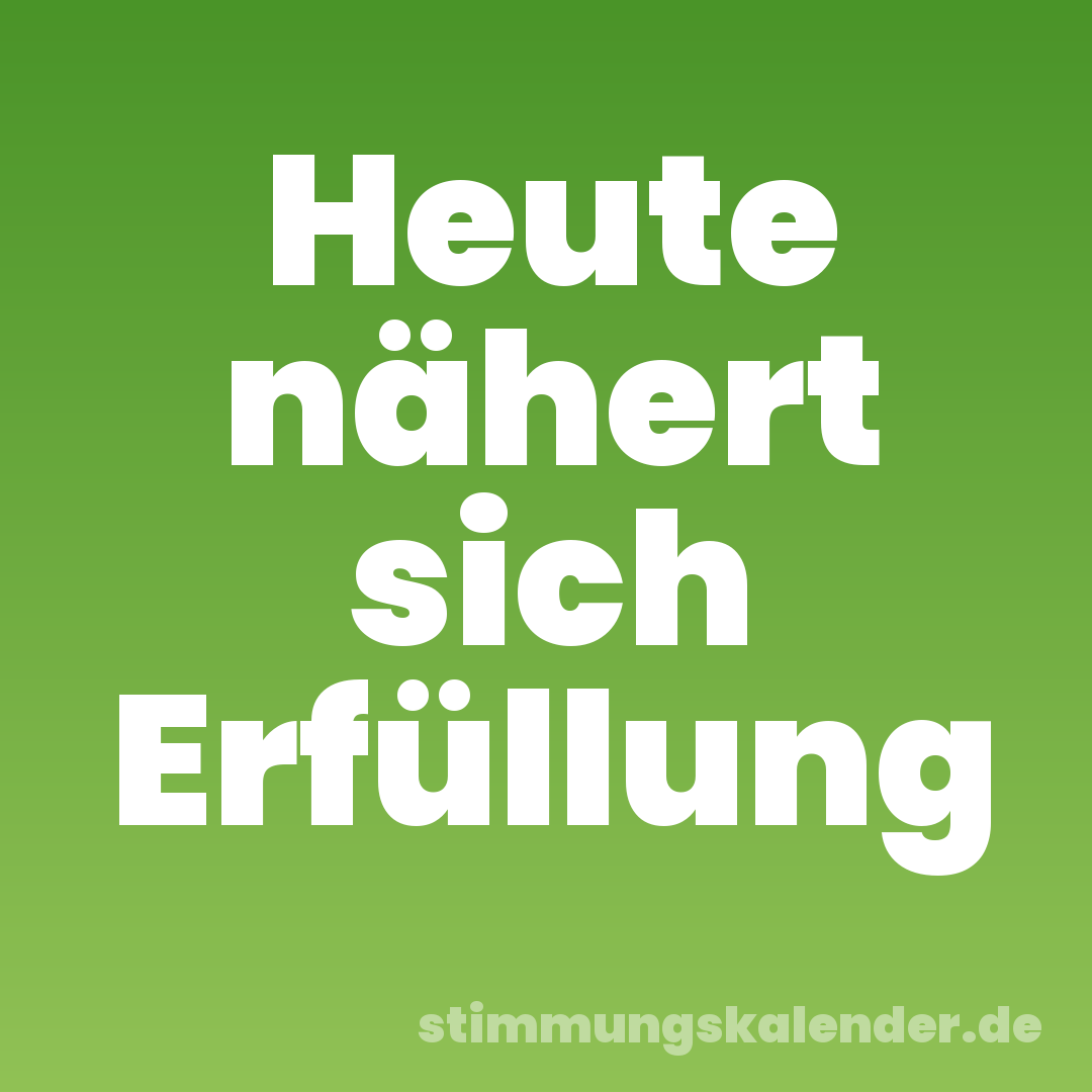 Heute nähert sich Erfüllung