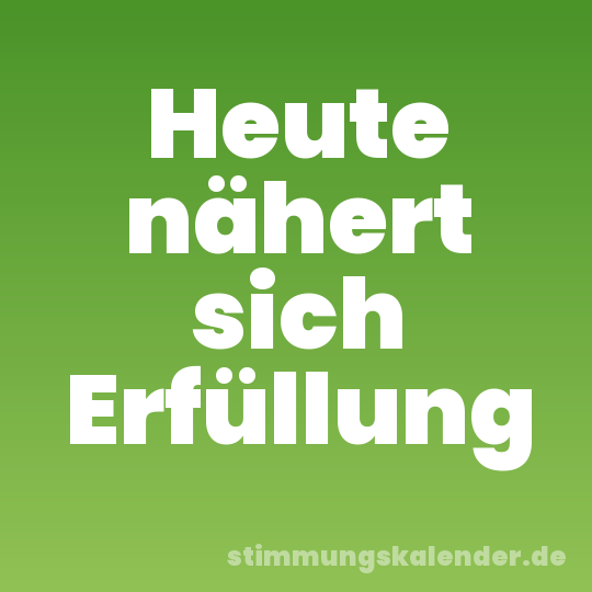 Heute nähert sich Erfüllung