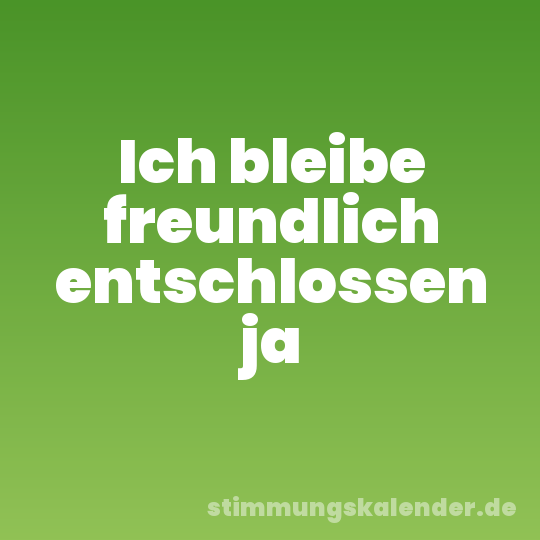 Ich bleibe freundlich entschlossen ja