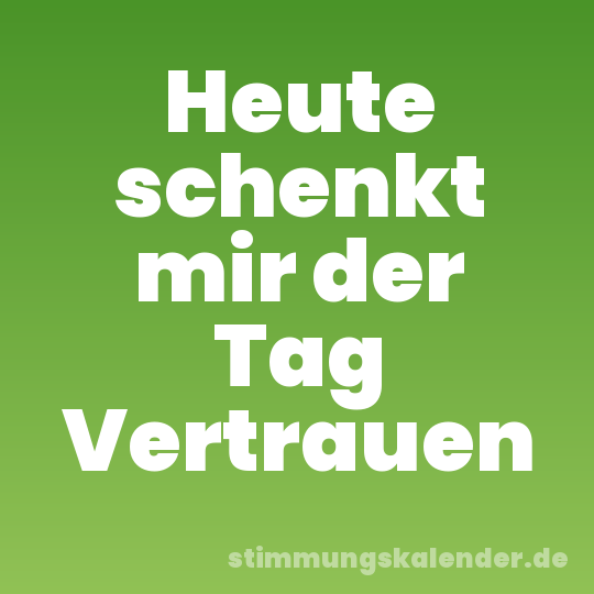 Heute schenkt mir der Tag Vertrauen