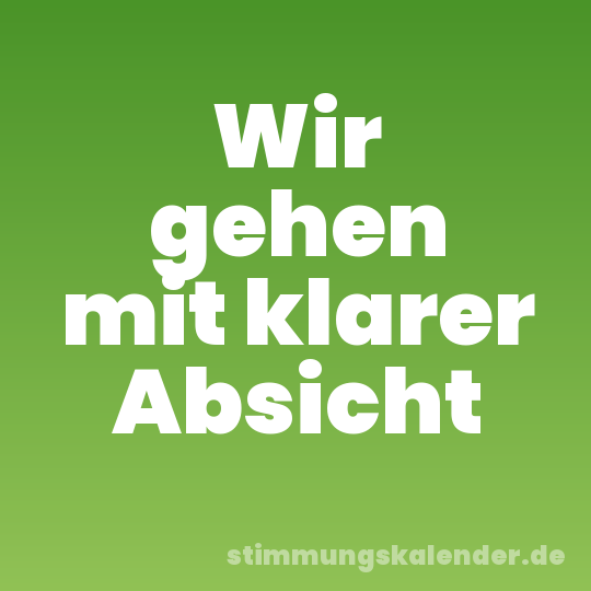 Wir gehen mit klarer Absicht
