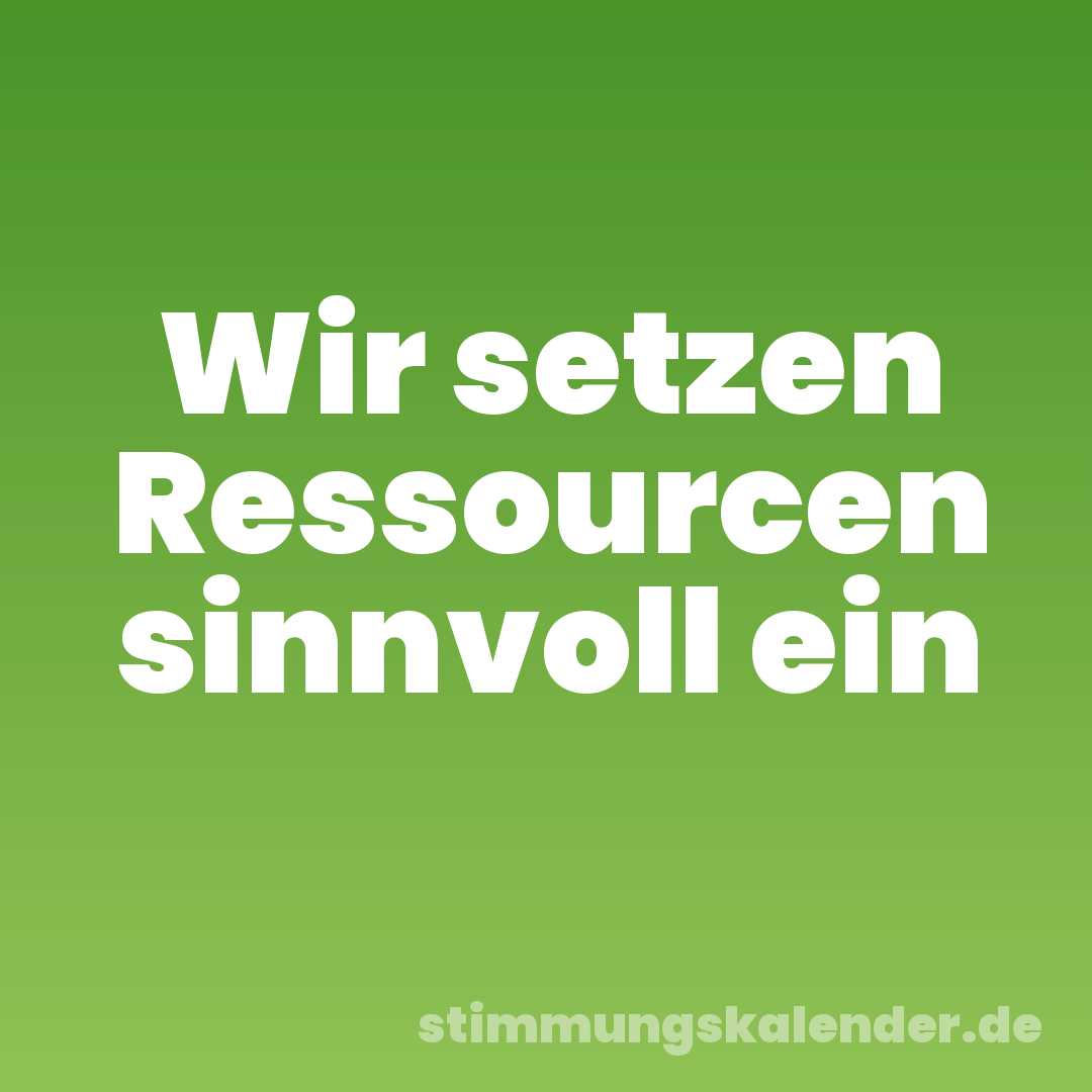 Wir setzen Ressourcen sinnvoll ein