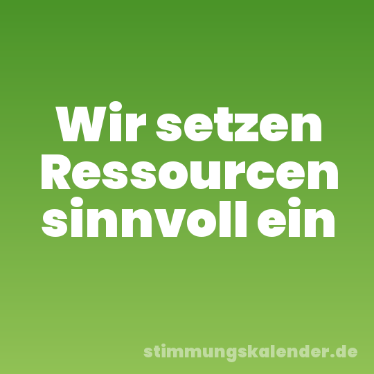 Wir setzen Ressourcen sinnvoll ein