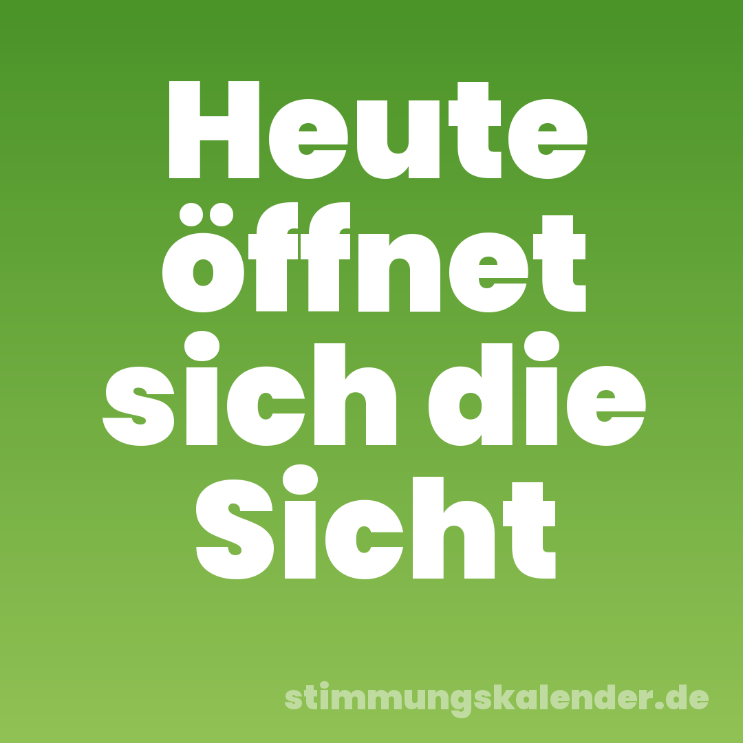 Heute öffnet sich die Sicht
