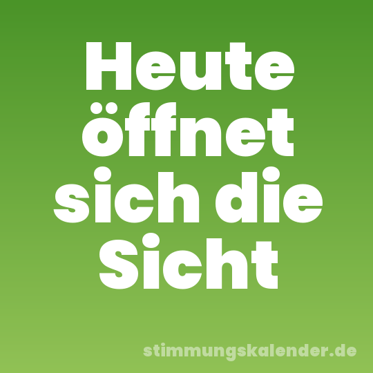 Heute öffnet sich die Sicht
